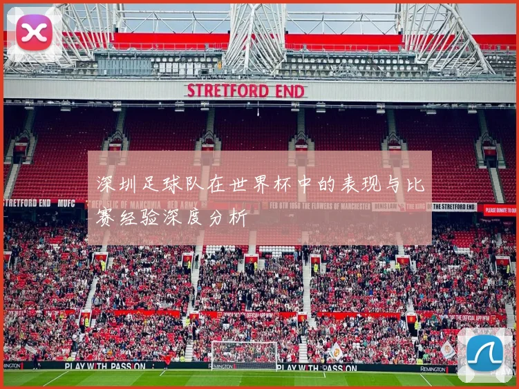 深圳足球队在世界杯中的表现与比赛经验深度分析