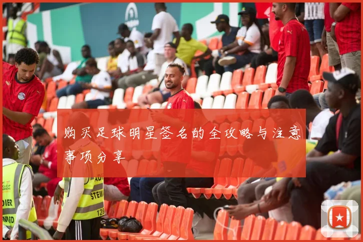 购买足球明星签名的全攻略与注意事项分享