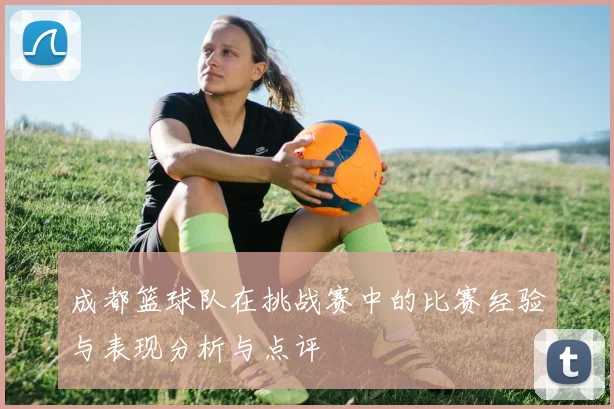 成都篮球队在挑战赛中的比赛经验与表现分析与点评