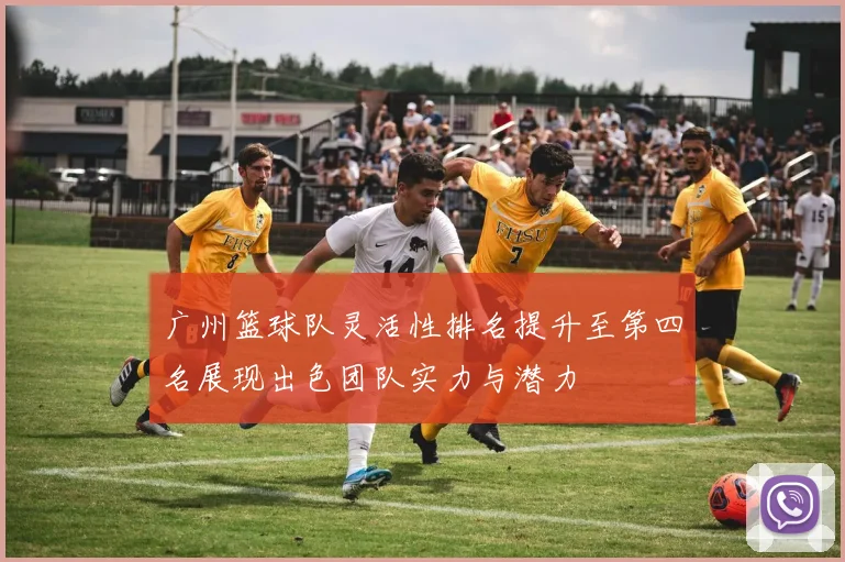 广州篮球队灵活性排名提升至第四名展现出色团队实力与潜力