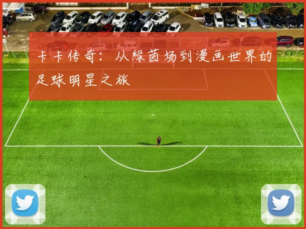 卡卡传奇：从绿茵场到漫画世界的足球明星之旅