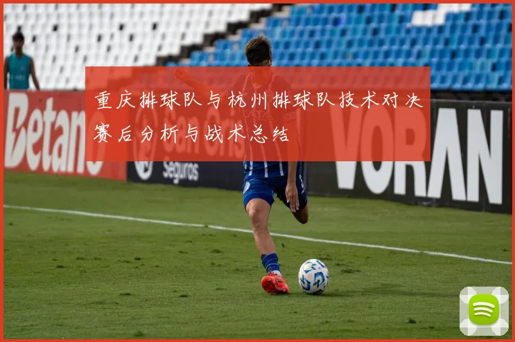 重庆排球队与杭州排球队技术对决赛后分析与战术总结