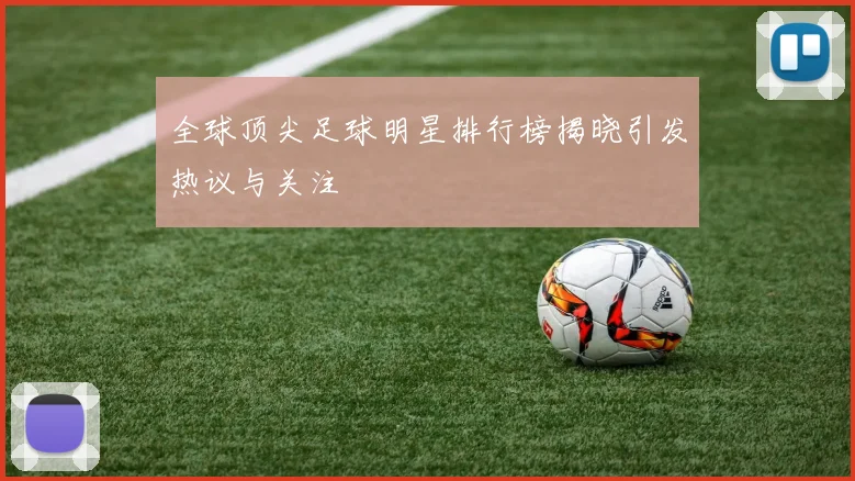 全球顶尖足球明星排行榜揭晓引发热议与关注