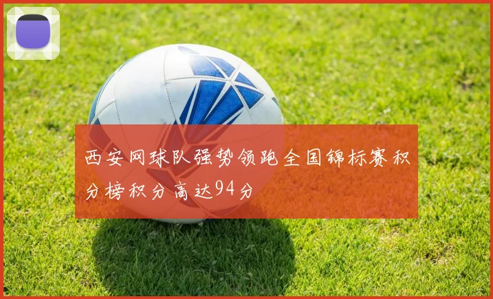 西安网球队强势领跑全国锦标赛积分榜积分高达94分