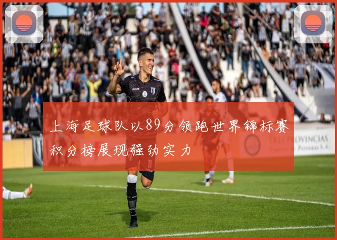 上海足球队以89分领跑世界锦标赛积分榜展现强劲实力