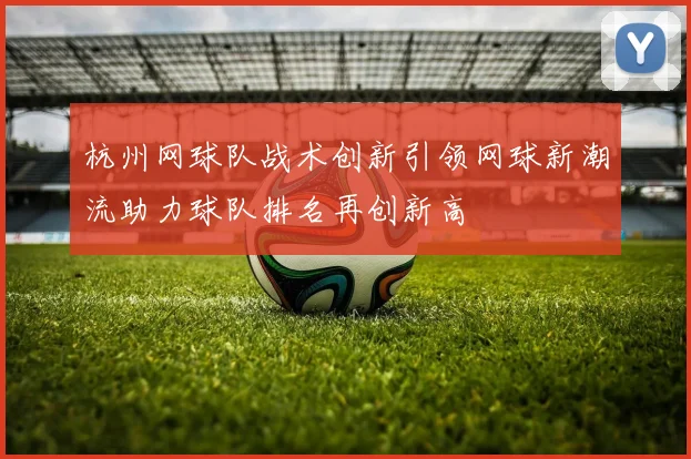 杭州网球队战术创新引领网球新潮流助力球队排名再创新高