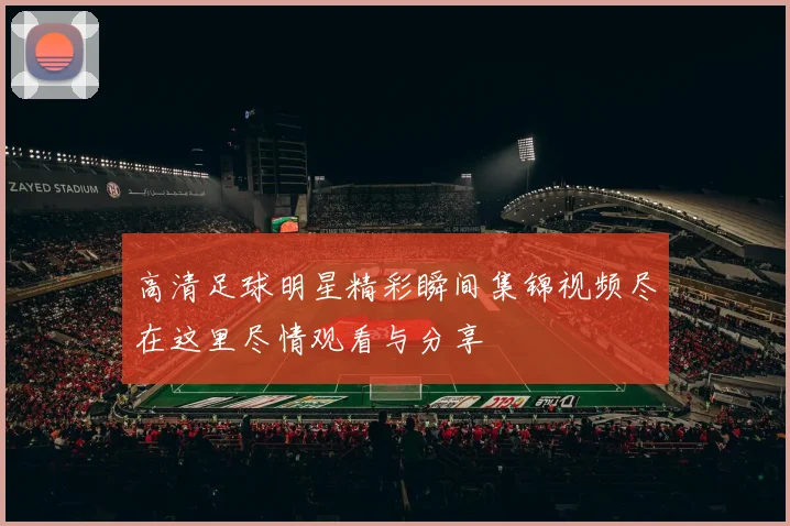 高清足球明星精彩瞬间集锦视频尽在这里尽情观看与分享