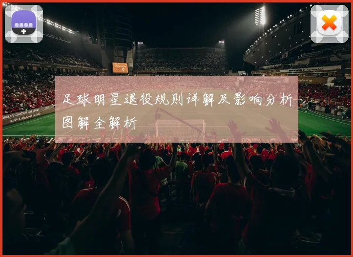 足球明星退役规则详解及影响分析图解全解析