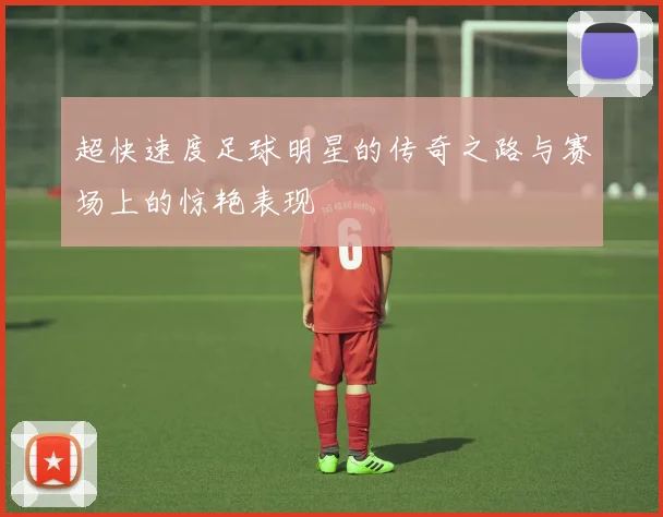 超快速度足球明星的传奇之路与赛场上的惊艳表现