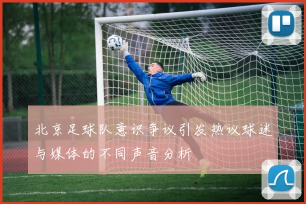 北京足球队意识争议引发热议球迷与媒体的不同声音分析