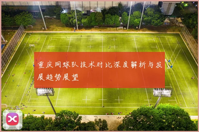 重庆网球队技术对比深度解析与发展趋势展望