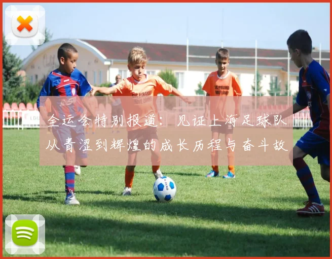 全运会特别报道：见证上海足球队从青涩到辉煌的成长历程与奋斗故事