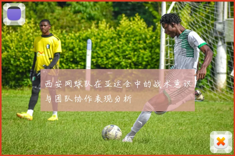 西安网球队在亚运会中的战术意识与团队协作表现分析